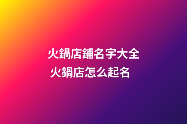 火鍋店鋪名字大全 火鍋店怎么起名-第1張-店鋪起名-玄機派